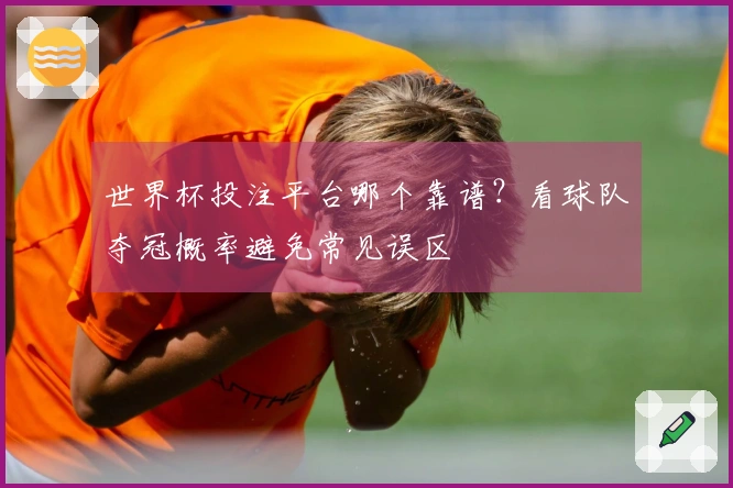 世界杯投注平台哪个靠谱？看球队夺冠概率避免常见误区