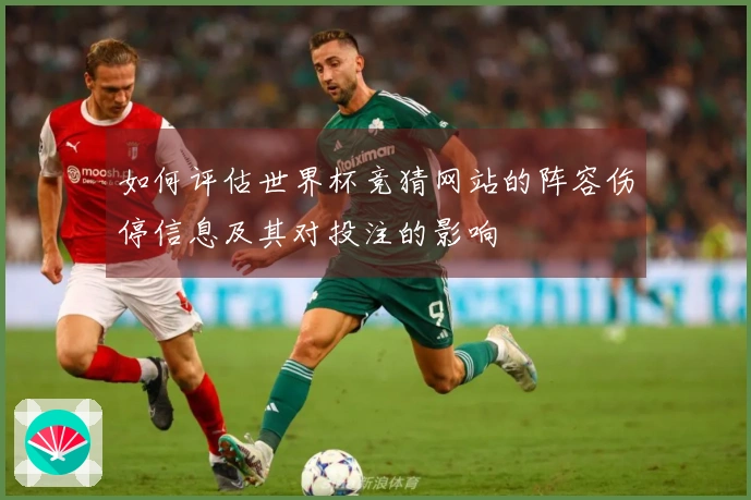 如何评估世界杯竞猜网站的阵容伤停信息及其对投注的影响