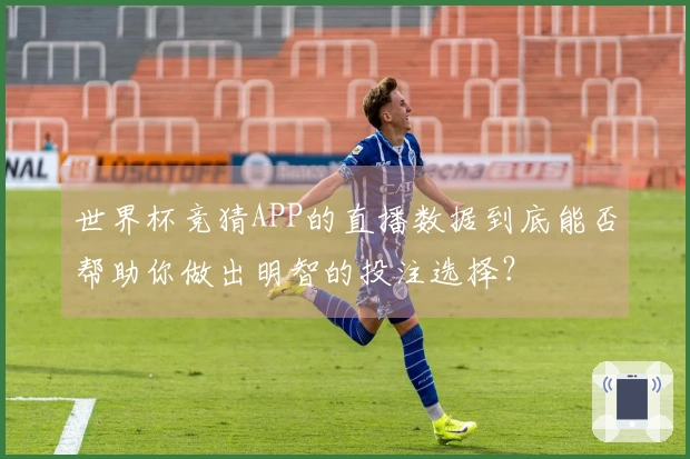 世界杯竞猜APP的直播数据到底能否帮助你做出明智的投注选择？