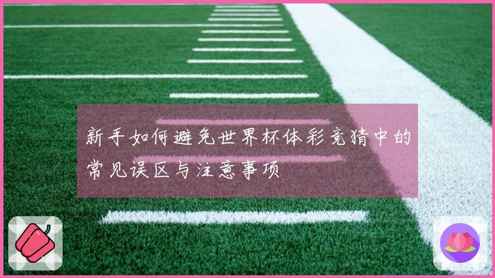 新手如何避免世界杯体彩竞猜中的常见误区与注意事项